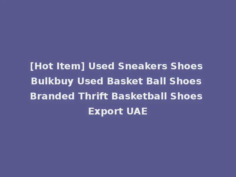[Hot Item] Used Sneakers Shoes Bulkbuy Used Basket Ball Shoes Branded Thrift Basketball Shoes Export UAE