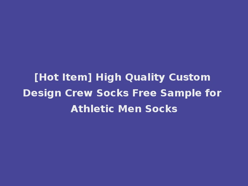 [Hot Item] High Quality Custom Design Crew Socks Free Sample for Athletic Men Socks
