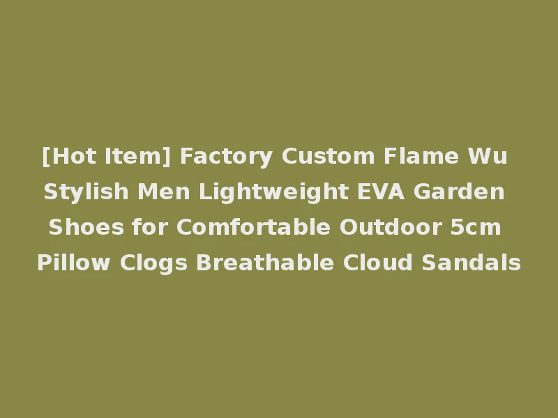 [Hot Item] Factory Custom Flame Wu Stylish Men Lightweight EVA Garden Shoes for Comfortable Outdoor 5cm Pillow Clogs Breathable Cloud Sandals
