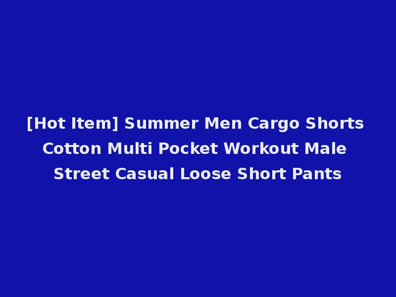 [Hot Item] Summer Men Cargo Shorts Cotton Multi Pocket Workout Male Street Casual Loose Short Pants