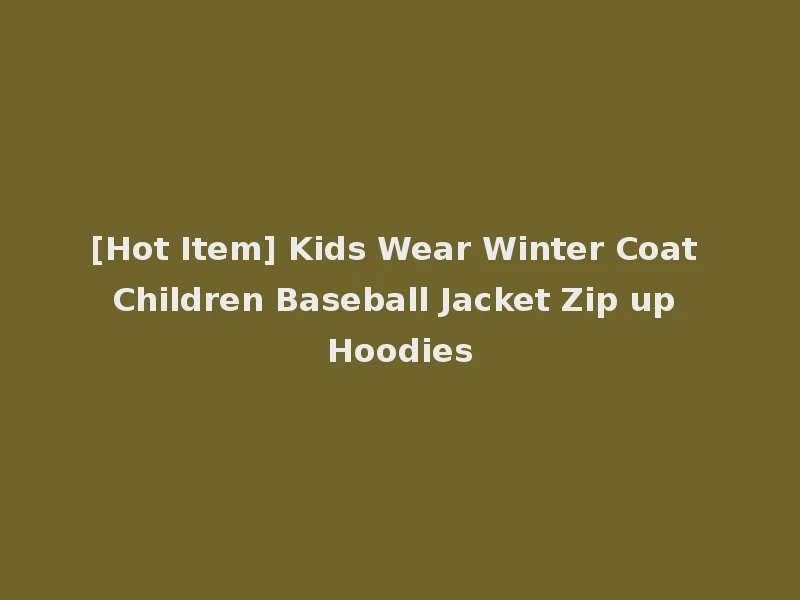 [Hot Item] Kids Wear Winter Coat Children Baseball Jacket Zip up Hoodies