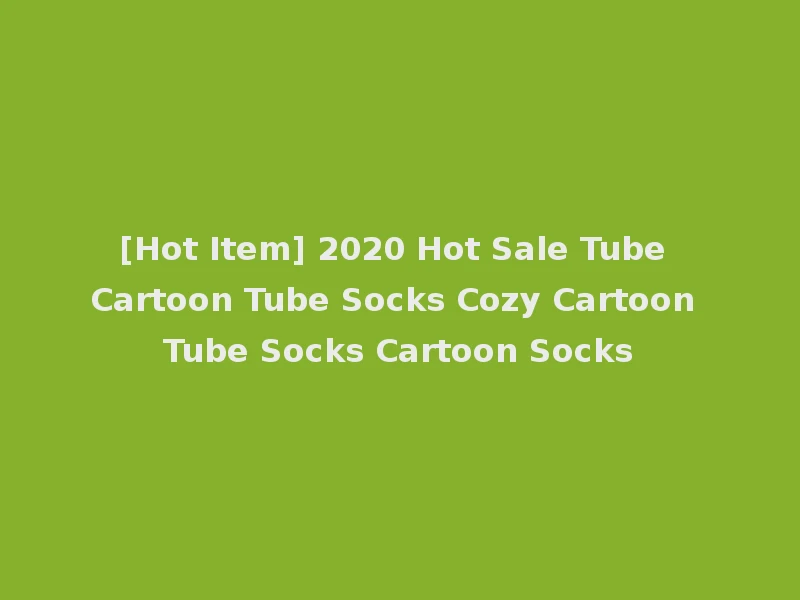 [Hot Item] 2020 Hot Sale Tube Cartoon Tube Socks Cozy Cartoon Tube Socks Cartoon Socks