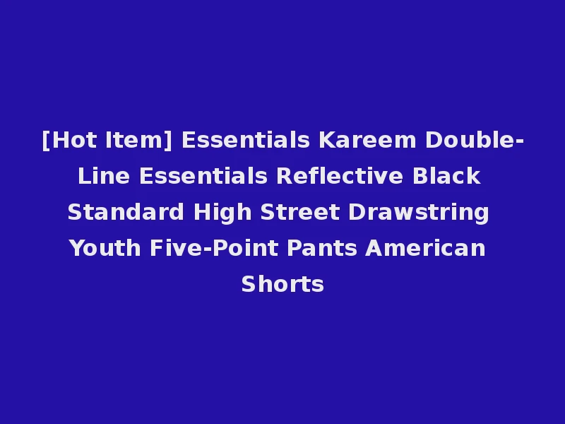 [Hot Item] Essentials Kareem Double-Line Essentials Reflective Black Standard High Street Drawstring Youth Five-Point Pants American Shorts