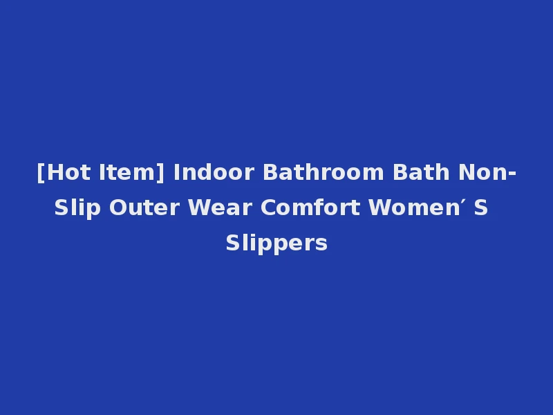 [Hot Item] Indoor Bathroom Bath Non-Slip Outer Wear Comfort Women′ S Slippers