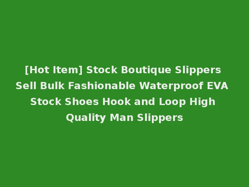 [Hot Item] Stock Boutique Slippers Sell Bulk Fashionable Waterproof EVA Stock Shoes Hook and Loop High Quality Man Slippers
