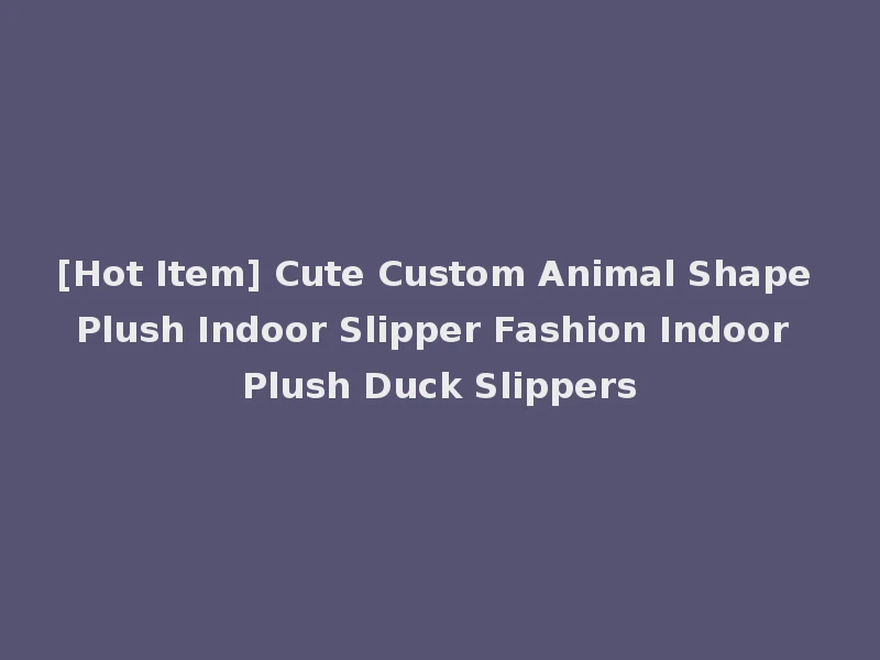 [Hot Item] Cute Custom Animal Shape Plush Indoor Slipper Fashion Indoor Plush Duck Slippers