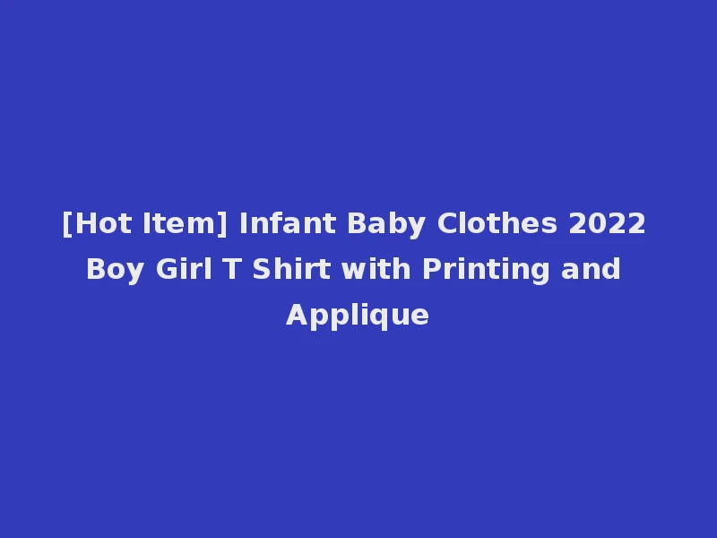 [Hot Item] Infant Baby Clothes 2022 Boy Girl T Shirt with Printing and Applique