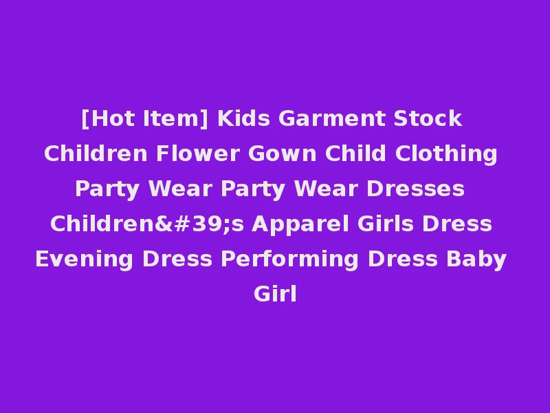 [Hot Item] Kids Garment Stock Children Flower Gown Child Clothing Party Wear Party Wear Dresses Children's Apparel Girls Dress Evening Dress Performing Dress Baby Girl