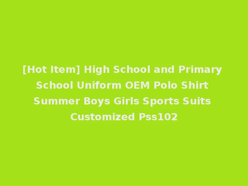 [Hot Item] High School and Primary School Uniform OEM Polo Shirt Summer Boys Girls Sports Suits Customized Pss102