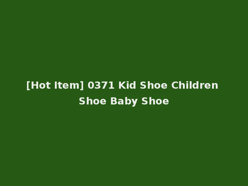 [Hot Item] 0371 Kid Shoe Children Shoe Baby Shoe