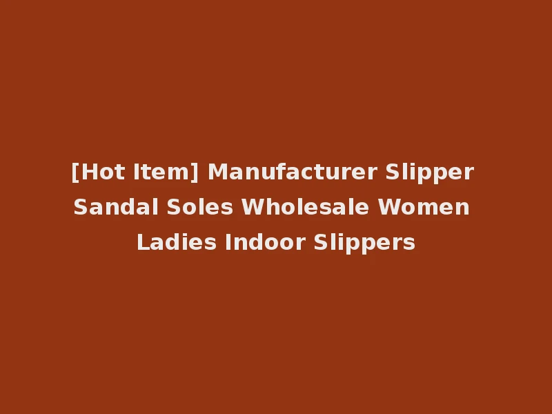 [Hot Item] Manufacturer Slipper Sandal Soles Wholesale Women Ladies Indoor Slippers