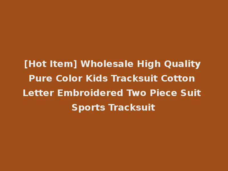 [Hot Item] Wholesale High Quality Pure Color Kids Tracksuit Cotton Letter Embroidered Two Piece Suit Sports Tracksuit