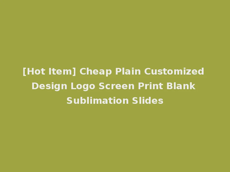 [Hot Item] Cheap Plain Customized Design Logo Screen Print Blank Sublimation Slides