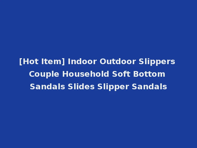 [Hot Item] Indoor Outdoor Slippers Couple Household Soft Bottom Sandals Slides Slipper Sandals