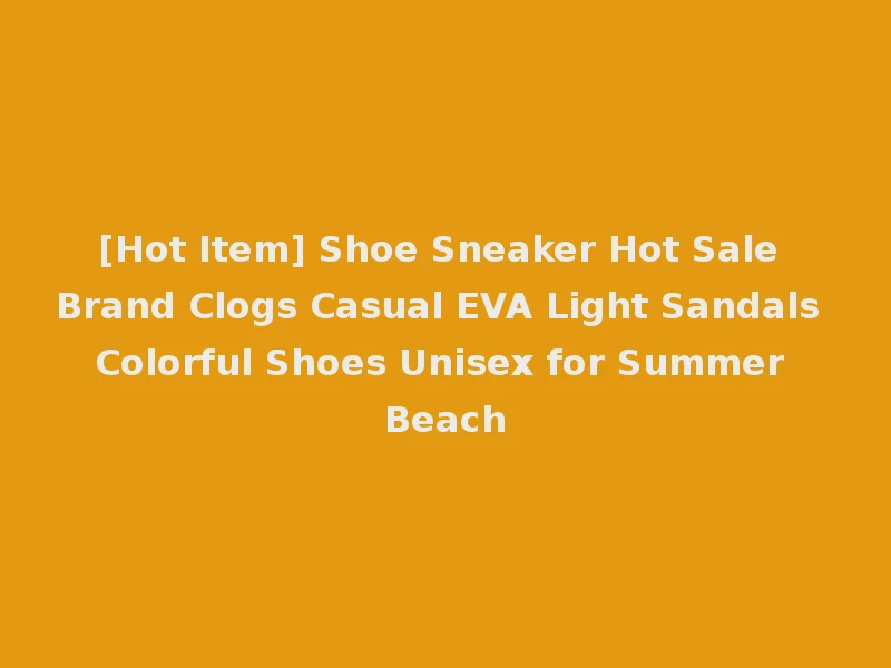 [Hot Item] Shoe Sneaker Hot Sale Brand Clogs Casual EVA Light Sandals Colorful Shoes Unisex for Summer Beach