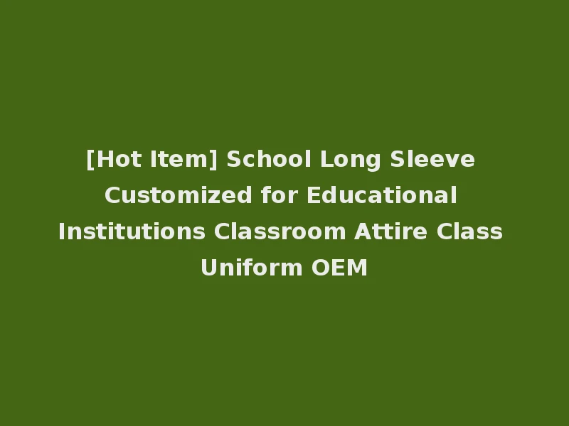 [Hot Item] School Long Sleeve Customized for Educational Institutions Classroom Attire Class Uniform OEM