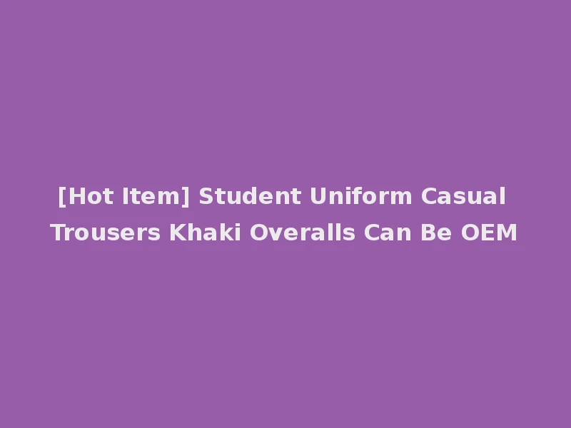 [Hot Item] Student Uniform Casual Trousers Khaki Overalls Can Be OEM