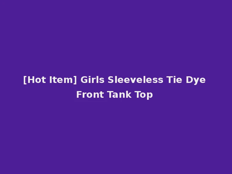 [Hot Item] Girls Sleeveless Tie Dye Front Tank Top