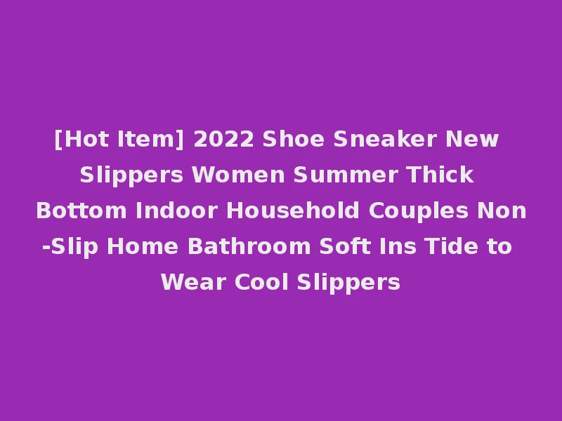 [Hot Item] 2022 Shoe Sneaker New Slippers Women Summer Thick Bottom Indoor Household Couples Non-Slip Home Bathroom Soft Ins Tide to Wear Cool Slippers