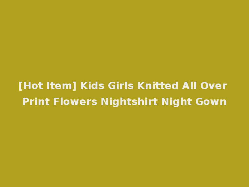 [Hot Item] Kids Girls Knitted All Over Print Flowers Nightshirt Night Gown