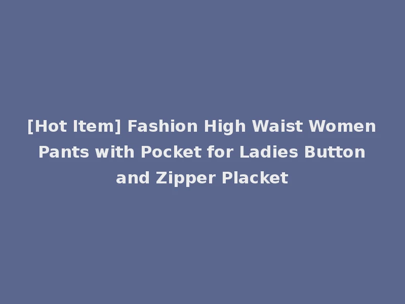 [Hot Item] Fashion High Waist Women Pants with Pocket for Ladies Button and Zipper Placket