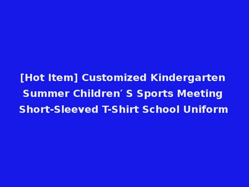 [Hot Item] Customized Kindergarten Summer Children′ S Sports Meeting Short-Sleeved T-Shirt School Uniform