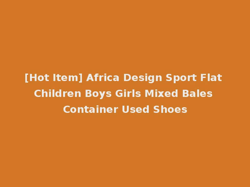 [Hot Item] Africa Design Sport Flat Children Boys Girls Mixed Bales Container Used Shoes
