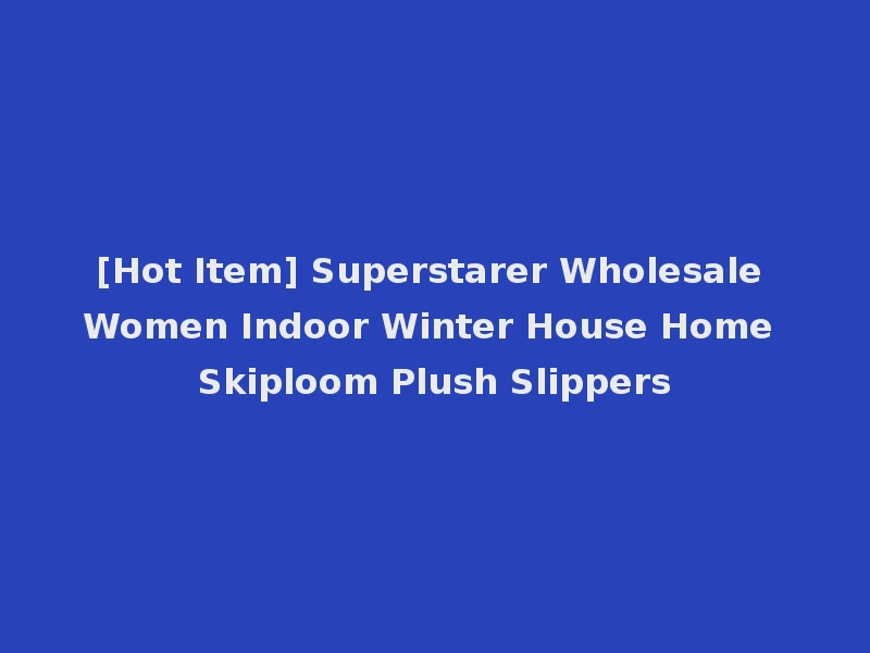 [Hot Item] Superstarer Wholesale Women Indoor Winter House Home Skiploom Plush Slippers