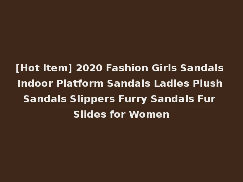 [Hot Item] 2020 Fashion Girls Sandals Indoor Platform Sandals Ladies Plush Sandals Slippers Furry Sandals Fur Slides for Women