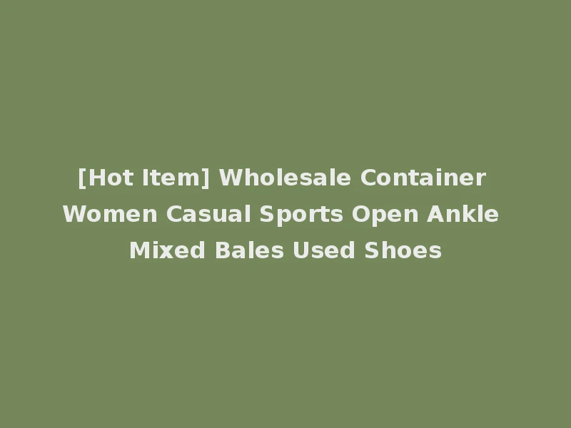 [Hot Item] Wholesale Container Women Casual Sports Open Ankle Mixed Bales Used Shoes