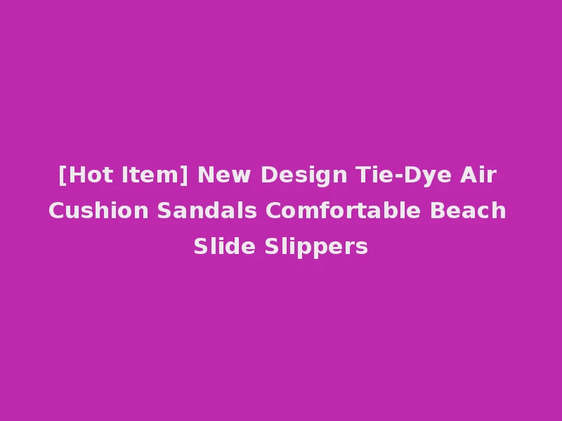 [Hot Item] New Design Tie-Dye Air Cushion Sandals Comfortable Beach Slide Slippers