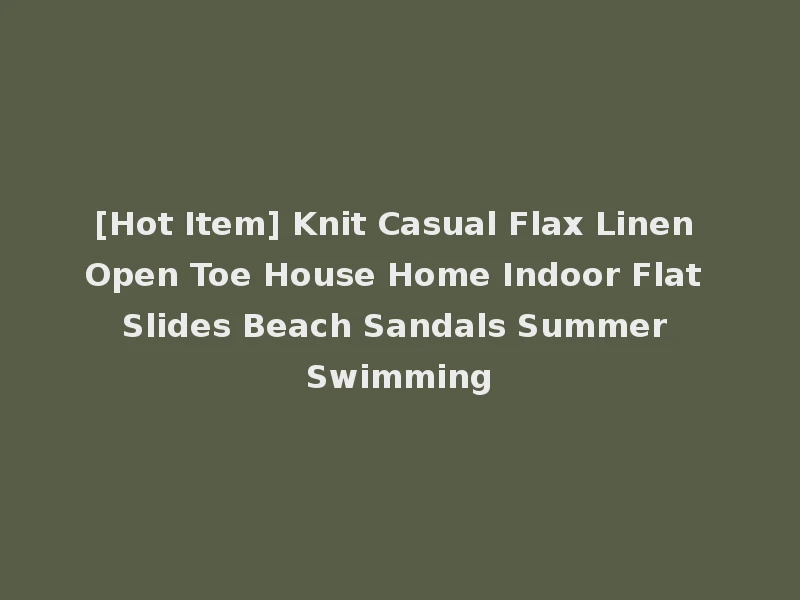 [Hot Item] Knit Casual Flax Linen Open Toe House Home Indoor Flat Slides Beach Sandals Summer Swimming