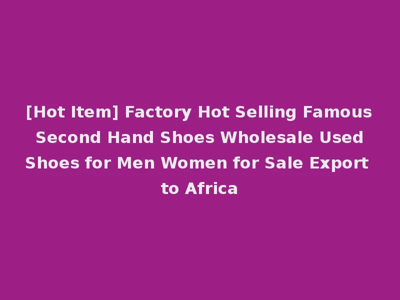 [Hot Item] Factory Hot Selling Famous Second Hand Shoes Wholesale Used Shoes for Men Women for Sale Export to Africa