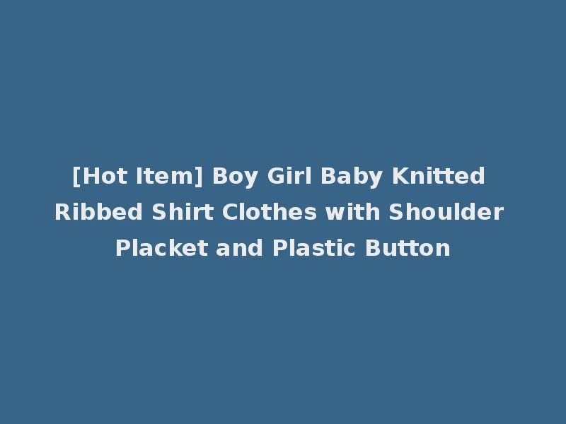 [Hot Item] Boy Girl Baby Knitted Ribbed Shirt Clothes with Shoulder Placket and Plastic Button