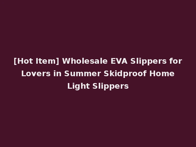[Hot Item] Wholesale EVA Slippers for Lovers in Summer Skidproof Home Light Slippers