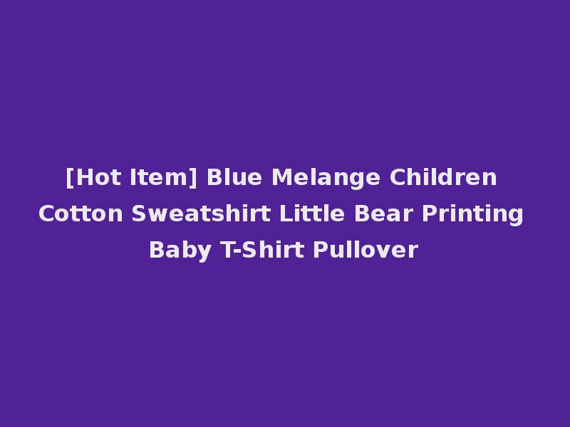 [Hot Item] Blue Melange Children Cotton Sweatshirt Little Bear Printing Baby T-Shirt Pullover