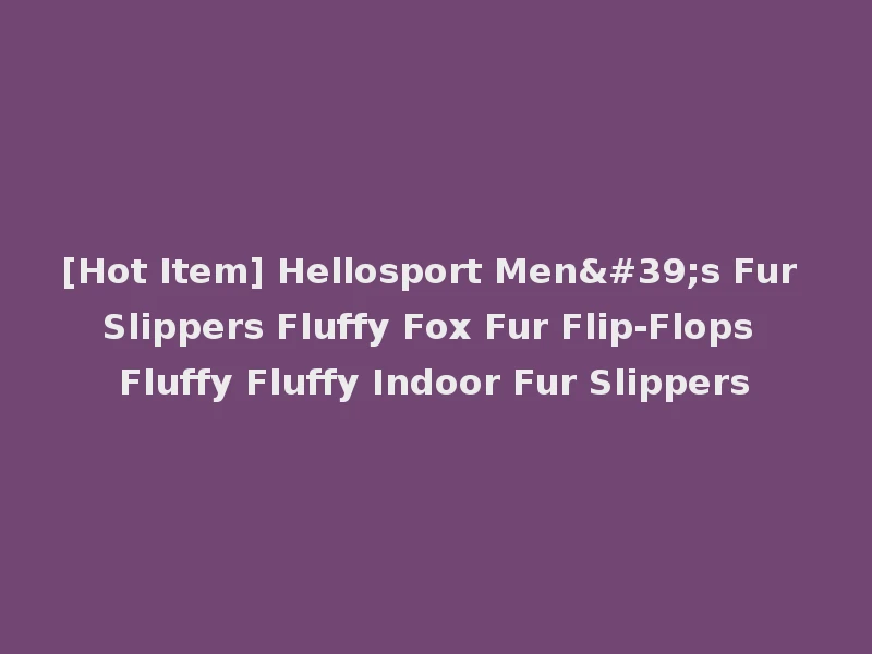 [Hot Item] Hellosport Men's Fur Slippers Fluffy Fox Fur Flip-Flops Fluffy Fluffy Indoor Fur Slippers