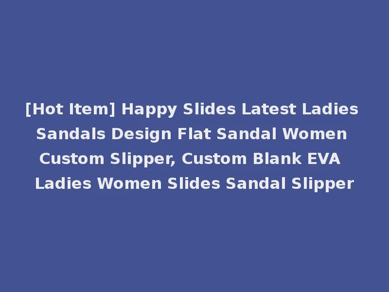 [Hot Item] Happy Slides Latest Ladies Sandals Design Flat Sandal Women Custom Slipper, Custom Blank EVA Ladies Women Slides Sandal Slipper