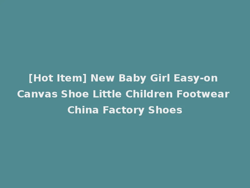 [Hot Item] New Baby Girl Easy-on Canvas Shoe Little Children Footwear China Factory Shoes