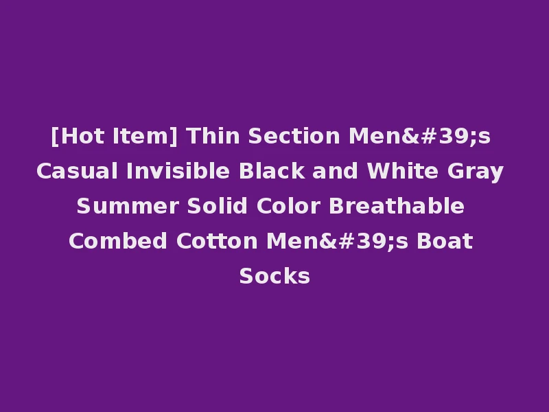 [Hot Item] Thin Section Men's Casual Invisible Black and White Gray Summer Solid Color Breathable Combed Cotton Men's Boat Socks