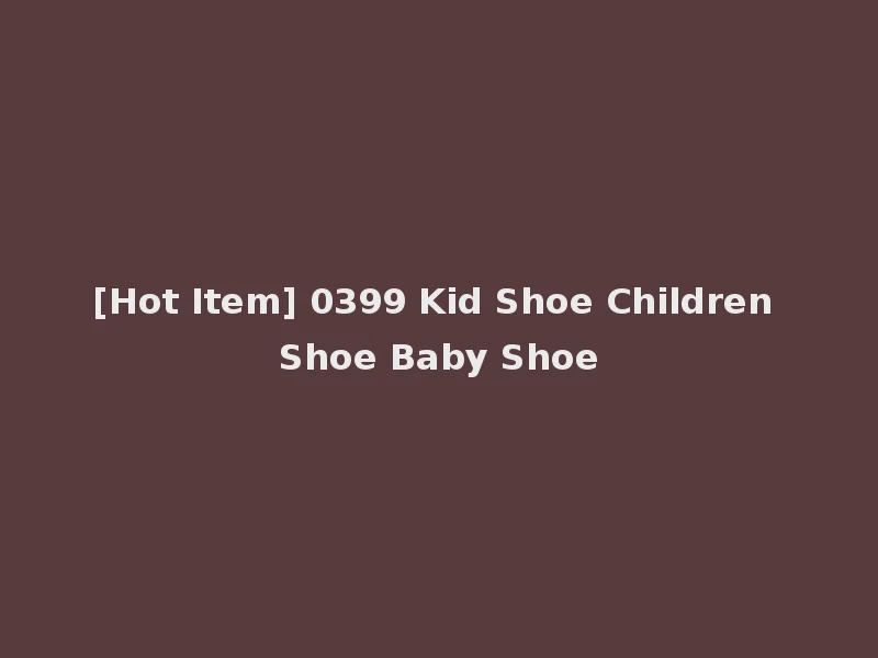 [Hot Item] 0399 Kid Shoe Children Shoe Baby Shoe