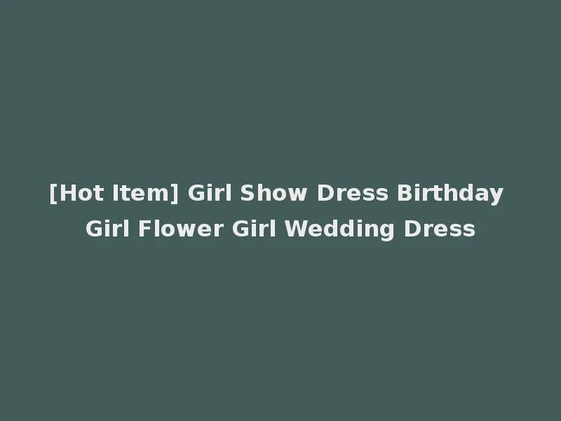 [Hot Item] Girl Show Dress Birthday Girl Flower Girl Wedding Dress