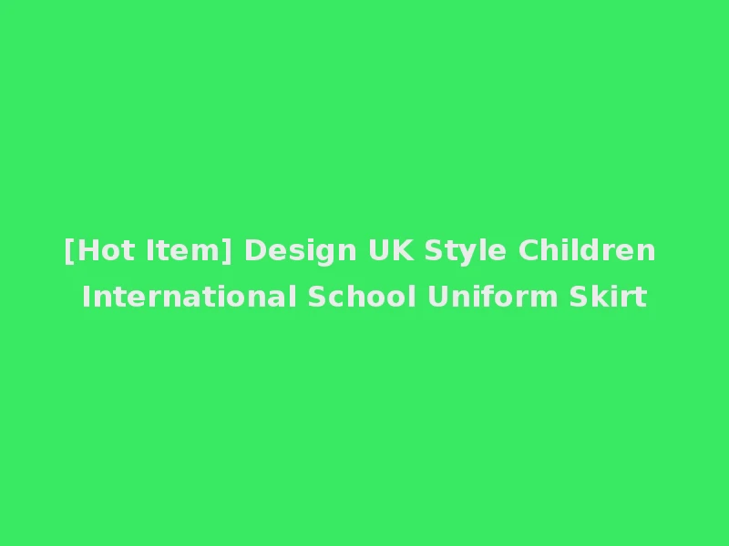 [Hot Item] Design UK Style Children International School Uniform Skirt