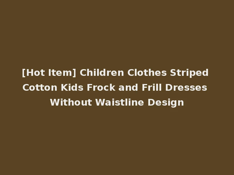 [Hot Item] Children Clothes Striped Cotton Kids Frock and Frill Dresses Without Waistline Design