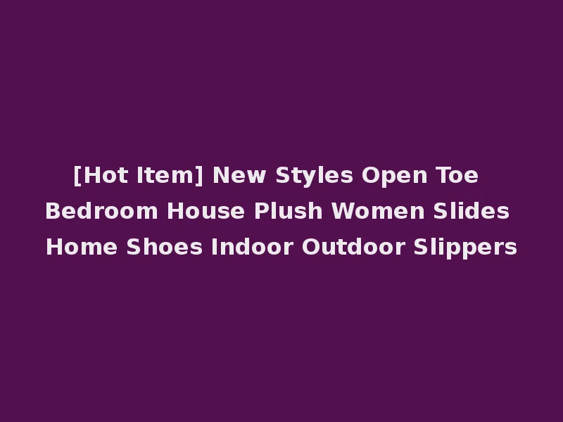 [Hot Item] New Styles Open Toe Bedroom House Plush Women Slides Home Shoes Indoor Outdoor Slippers