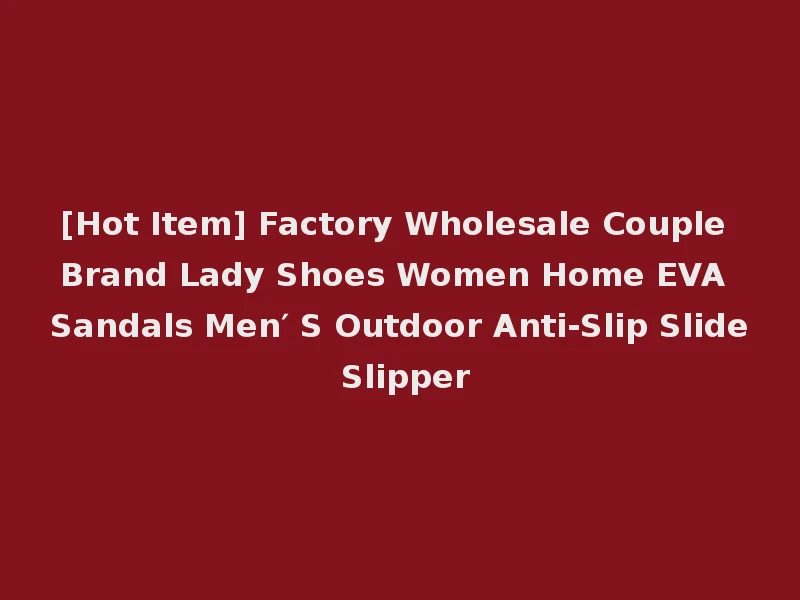 [Hot Item] Factory Wholesale Couple Brand Lady Shoes Women Home EVA Sandals Men′ S Outdoor Anti-Slip Slide Slipper