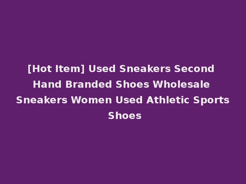 [Hot Item] Used Sneakers Second Hand Branded Shoes Wholesale Sneakers Women Used Athletic Sports Shoes