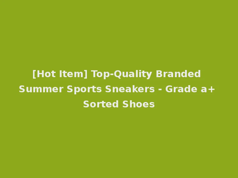 [Hot Item] Top-Quality Branded Summer Sports Sneakers - Grade a+ Sorted Shoes