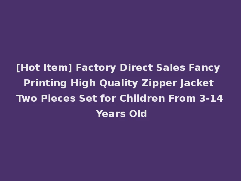[Hot Item] Factory Direct Sales Fancy Printing High Quality Zipper Jacket Two Pieces Set for Children From 3-14 Years Old
