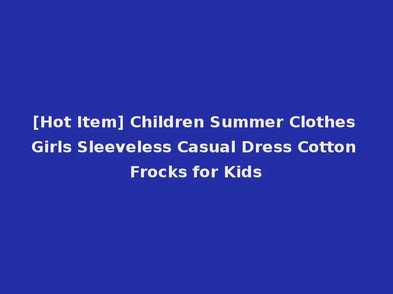 [Hot Item] Children Summer Clothes Girls Sleeveless Casual Dress Cotton Frocks for Kids